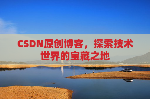 CSDN原创博客，探索技术世界的宝藏之地